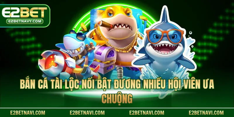 Bắn cá tài lộc nổi bật đương nhiều hội viên ưa chuộng